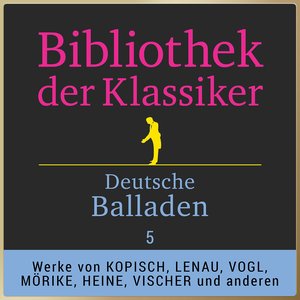 Bibliothek der Klassiker: Deutsche Balladen 5 (Werke von Willibald Alexis, August Kopisch, Franz von Gaudy, Alexander von Württemberg, Karl Egon Ritter von Ebert, Nikolaus Lenau, Johann Nepomuk Vogl, Eduard Mörike, Heinrich Heine, Robert Reinick, Friedric