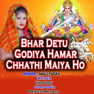 Anuj Yadav - Bhar Detu Godiya Hamar Chhathi Maiya Ho