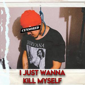I JUST WANNA KILL MYSELF (Explicit)