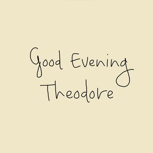 Good Evening Theodore