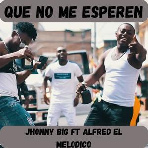 que no me esperen (feat. jhonny big & alfred el melodico)