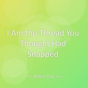 I Am the Thread You Thought Had Snapped
