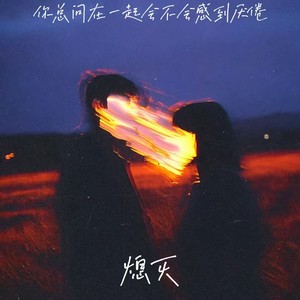 熄灭（你总问在一起会不会感到厌倦）