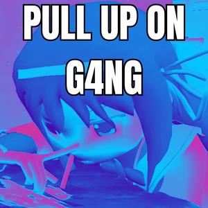 PULL UP ON G4NG XD