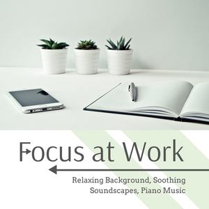 Focus at Work: Relaxing Background, Soothing Soundscapes, Piano Music