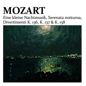 Mozart: Eine Kleine Nachtmusik - Serenade No. 6 "Serenata Notturna" - Divertimenti K. 136, K. 137, K. 138