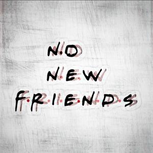 no new friends ! (Explicit)