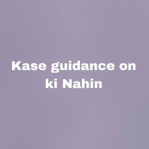 Kase guidance on ki Nahin