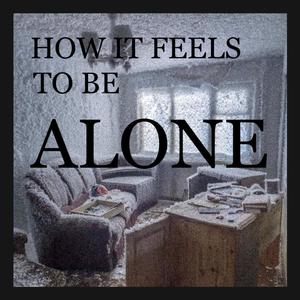 HOW IT FEELS TO BE ALONE