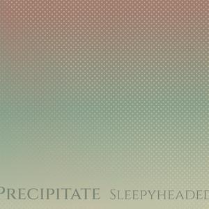 Precipitate Sleepyheaded