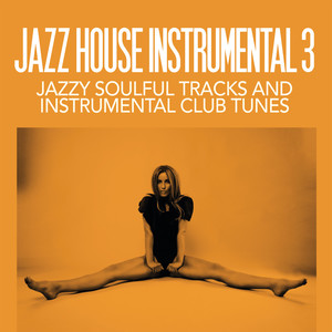 Jazz House Instrumental Volume 3 (Jazzy Soulful Tracks And Instrumental Club Tunes)