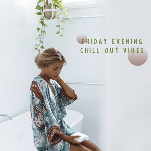 Friday Evening Chill Out Vibes: 15 Tracks for Relaxing Weekend, Positive Vibes, Rest & Chill