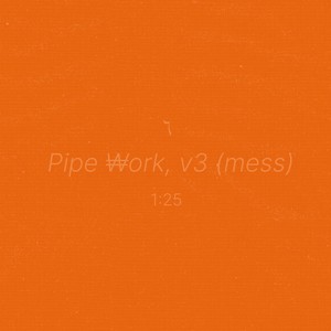 Pipe Work, V3 (Mess)