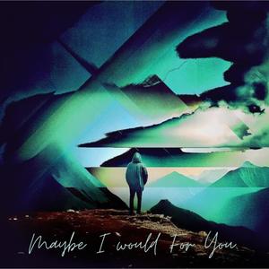 Maybe I Would For You