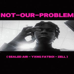 Not Our Problem (feat. Yxngfatboi & Zell) (Explicit)