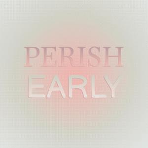 Perish Early