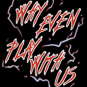 Why Even Play With Us (Explicit)