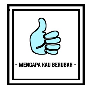 MENGAPA KAU BERUBAH