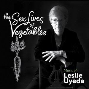 The Sex Lives of Vegetables: Music of Leslie Uyeda (Explicit)