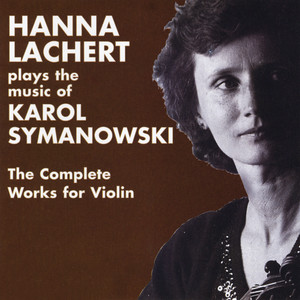 Hanna Lachert Plays the Music of Karol Szymanowski, the Complete Works for Violin