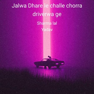 Jalwa Dhare Le Challe Chorra Driverwa Ge