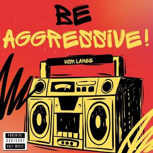 BE AGGRESSIVE!