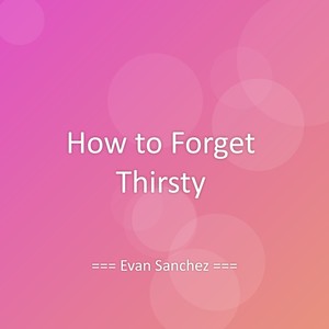 How to Forget Thirsty