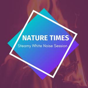 Nature Times - Steamy White Noise Session