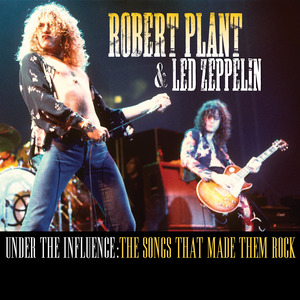 Robert Plant & Led Zeppelin - Under the Influence: The Songs That Made Them Rock