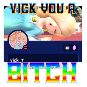 VICK YOU A *****!
