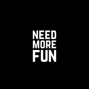 NEED MORE FUN