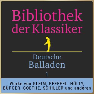 Bibliothek der Klassiker: Deutsche Balladen 1 (Werke von Johann Wilhelm Ludwig Gleim, Gottlieb Konrad Pfeffel, Ludwig Christoph Heinrich Hölty, Gottfried August Bürger, Johann Wolfgang von Goethe, Friedrich von Schiller und anderen)