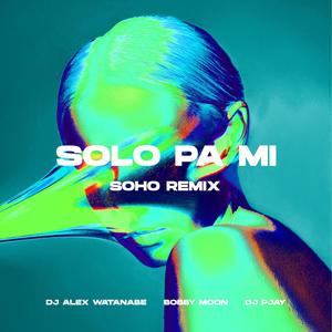 Solo Pa Mi (feat. DJ Alex Watanabe & DJ PJAY) (Soho Remix)