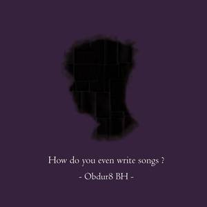 How do you even write songs ?