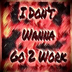 I Don’t Wanna Go 2 Work (feat. Krizz Kaliko) [Explicit]