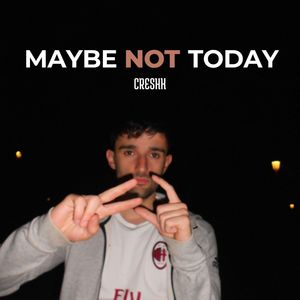 MAYBE NOT TODAY