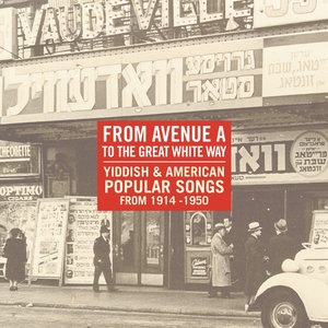 From Avenue A To The Great White Way: Yiddish & American Popular Songs 1914-1950