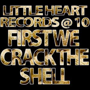 Little Heart Records @ 10: First We Crack The Shell (Explicit)