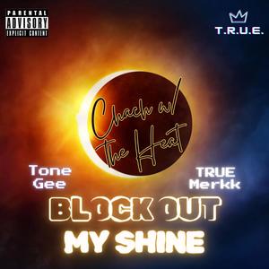 BLOCK OUT MY SHINE (feat. Tone Gee & TRUE Merkk) [Explicit]