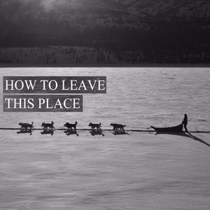 How to Leave This Place