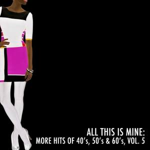 All This Is Mine: More Hits of 40's, 50's & 60's, Vol. 5