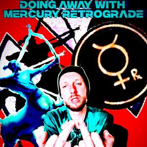 Doing Away With Mercury Retrograde (Explicit)