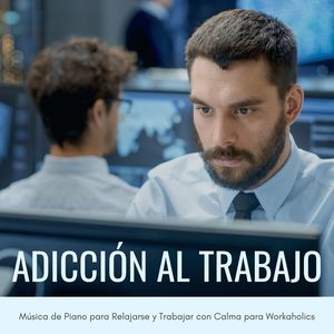 Adicción al Trabajo: Música de Piano para Relajarse y Trabajar con Calma para Workaholics