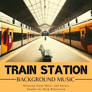 Train Station Background Music: Relaxing Piano Music and Nature Sounds for Deep Relaxation