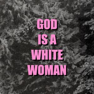 GOD IS A WHITE WOMAN