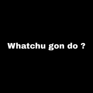 Whatchu Gon Do ? (Explicit)