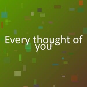 Every thought of you