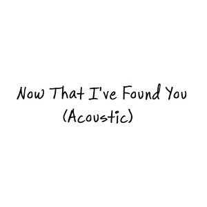 Now That I've Found You (Acoustic)