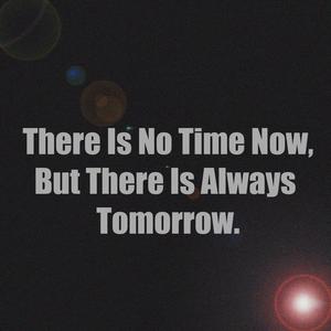 There Is No Time Now, but There Is Always Tomorrow.