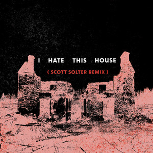 I Hate This House (Scott Solter Remix) [Explicit]